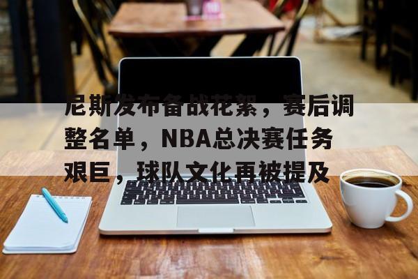 包含尼斯发布备战花絮，赛后调整名单，NBA总决赛任务艰巨，球队文化再被提及的词条-英雄联盟S15赛竞猜