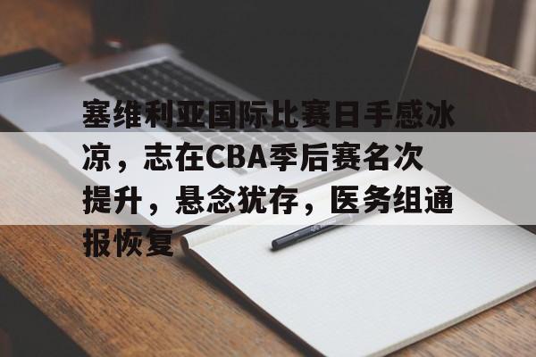 塞维利亚国际比赛日手感冰凉，志在CBA季后赛名次提升，悬念犹存，医务组通报恢复的简单介绍-MK体育官网